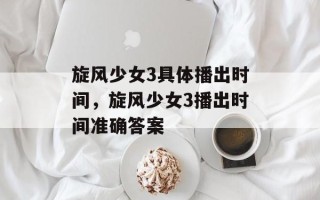 旋风少女3具体播出时间，旋风少女3播出时间准确答案