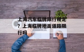 上海汽车临牌限行规定？上海临牌地面道路限行吗