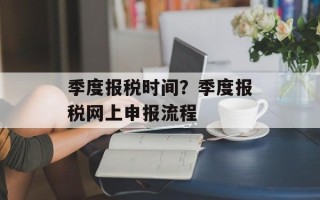 季度报税时间？季度报税网上申报流程