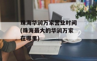 珠海华润万家营业时间(珠海最大的华润万家在哪里)