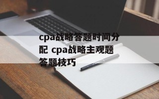 cpa战略答题时间分配 cpa战略主观题答题技巧