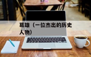 葛雄（一位杰出的历史人物）
