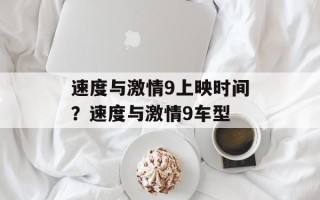 速度与激情9上映时间？速度与激情9车型
