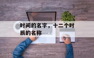 时间的名字，十二个时辰的名称