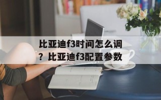 比亚迪f3时间怎么调？比亚迪f3配置参数
