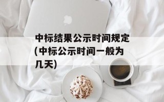 中标结果公示时间规定(中标公示时间一般为几天)