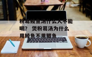 粉葛鲮鱼汤什么人不能喝？ 煲粉葛汤为什么用鲮鱼不用鲫鱼