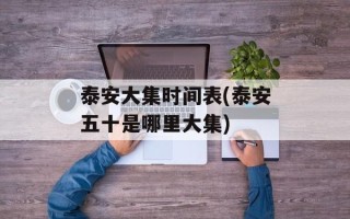 泰安大集时间表(泰安五十是哪里大集)