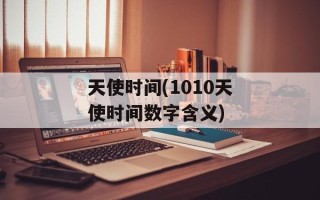天使时间(1010天使时间数字含义)