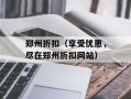 郑州折扣（享受优惠，尽在郑州折扣网站）