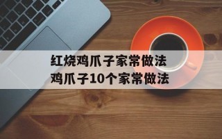 红烧鸡爪子家常做法 鸡爪子10个家常做法