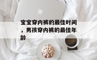 宝宝穿内裤的最佳时间，男孩穿内裤的最佳年龄