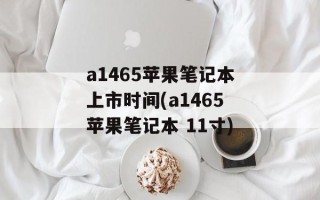 a1465苹果笔记本上市时间(a1465苹果笔记本 11寸)
