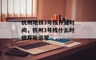 杭州地铁3号线开通时间，杭州3号线什么时候开始运营