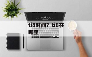 ti8时间？ti8在哪里