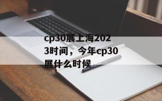 cp30展上海2023时间，今年cp30展什么时候