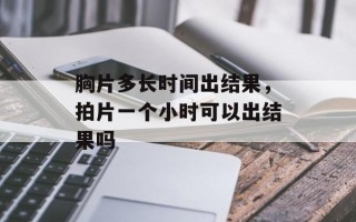 胸片多长时间出结果，拍片一个小时可以出结果吗