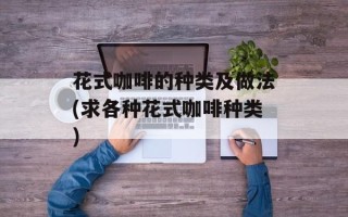 花式咖啡的种类及做法(求各种花式咖啡种类)