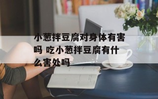 小葱拌豆腐对身体有害吗 吃小葱拌豆腐有什么害处吗