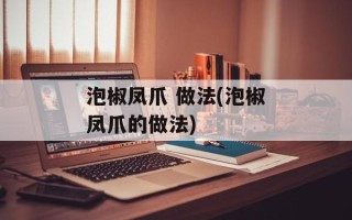 泡椒凤爪 做法(泡椒凤爪的做法)