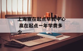 上海赢在起点早教中心 赢在起点一年学费多少