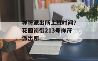 祥符派出所上班时间？花园岗街213号祥符派出所