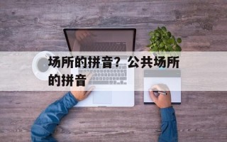 场所的拼音？公共场所的拼音