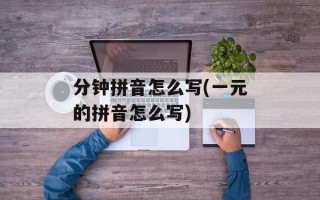 分钟拼音怎么写(一元的拼音怎么写)
