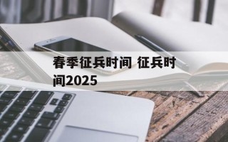 春季征兵时间 征兵时间2025
