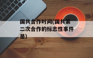 国共合作时间(国共第二次合作的标志性事件是)