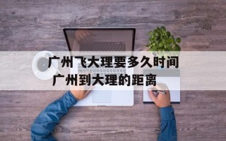 广州飞大理要多久时间 广州到大理的距离