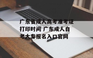 广东省成人高考准考证打印时间 广东成人自考大专报名入口官网