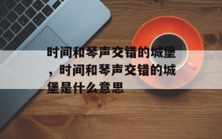 时间和琴声交错的城堡，时间和琴声交错的城堡是什么意思