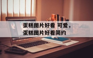 蛋糕图片好看 可爱，蛋糕图片好看简约