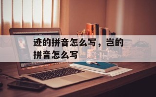 迹的拼音怎么写，岂的拼音怎么写