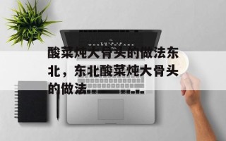 酸菜炖大骨头的做法东北，东北酸菜炖大骨头的做法