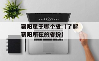 襄阳属于哪个省（了解襄阳所在的省份）