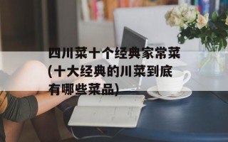 四川菜十个经典家常菜(十大经典的川菜到底有哪些菜品)