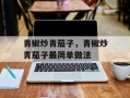 青椒炒青茄子，青椒炒青茄子最简单做法