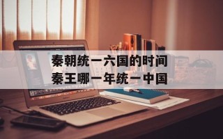 秦朝统一六国的时间 秦王哪一年统一中国