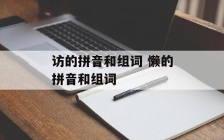 访的拼音和组词 懒的拼音和组词