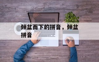 倾盆而下的拼音，倾盆拼音