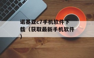 诺基亚c7手机软件下载（获取最新手机软件）