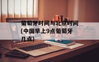 葡萄牙时间与北京时间(中国早上9点葡萄牙几点)