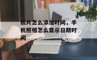 照片怎么添加时间，手机照相怎么显示日期时间