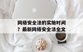 网络安全法的实施时间？最新网络安全法全文