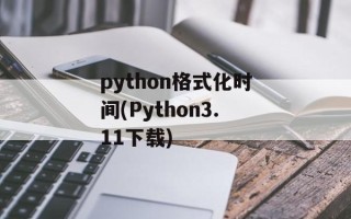 python格式化时间(Python3.11下载)