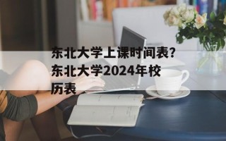 东北大学上课时间表？东北大学2024年校历表