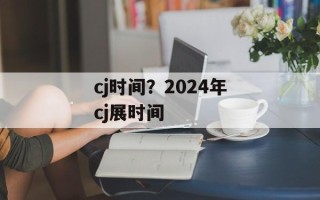 cj时间？2024年cj展时间