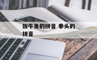 扳牛角的拼音 拳头的拼音